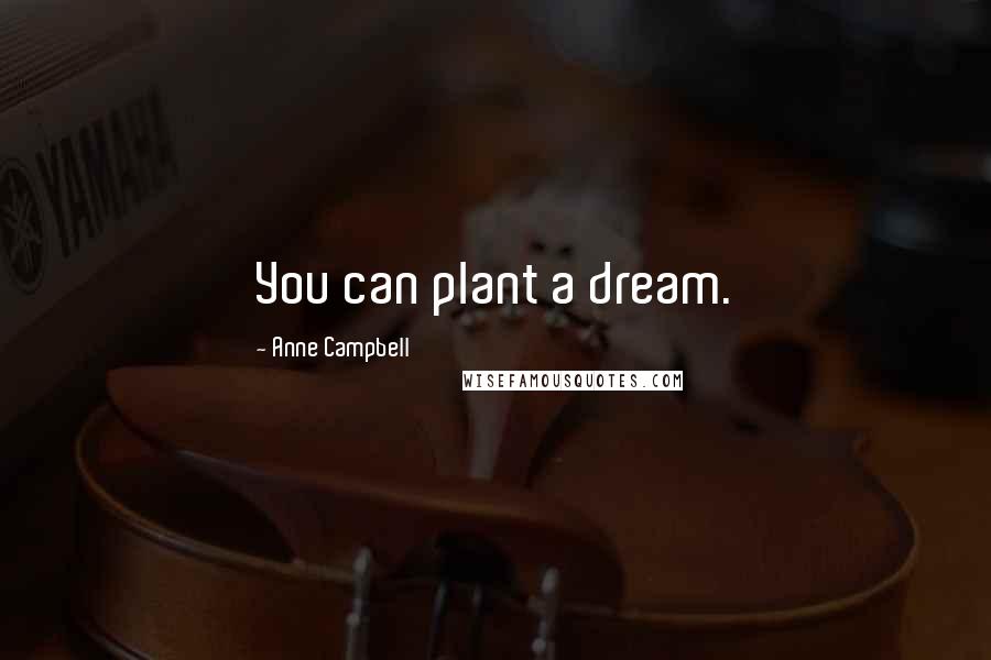 Anne Campbell quotes: You can plant a dream.