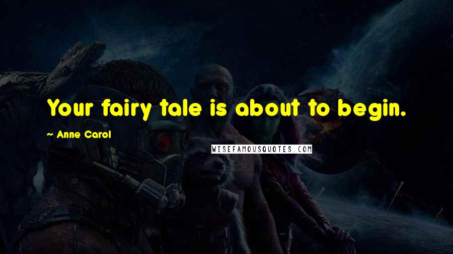 Anne Carol quotes: Your fairy tale is about to begin.