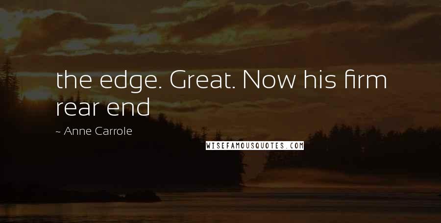 Anne Carrole quotes: the edge. Great. Now his firm rear end