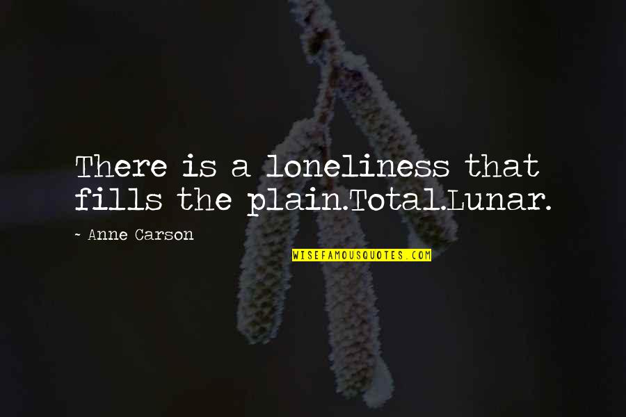 Anne Carson Quotes By Anne Carson: There is a loneliness that fills the plain.Total.Lunar.