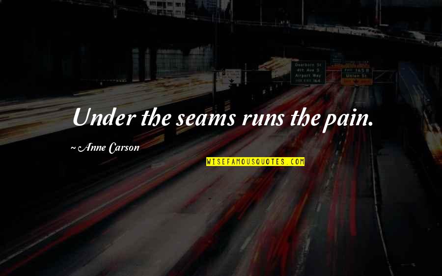 Anne Carson Quotes By Anne Carson: Under the seams runs the pain.