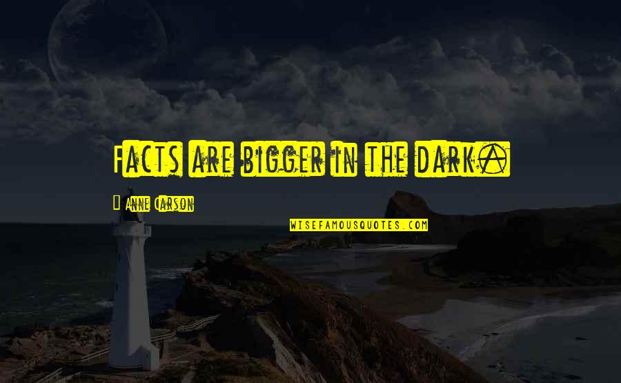 Anne Carson Quotes By Anne Carson: Facts are bigger in the dark.