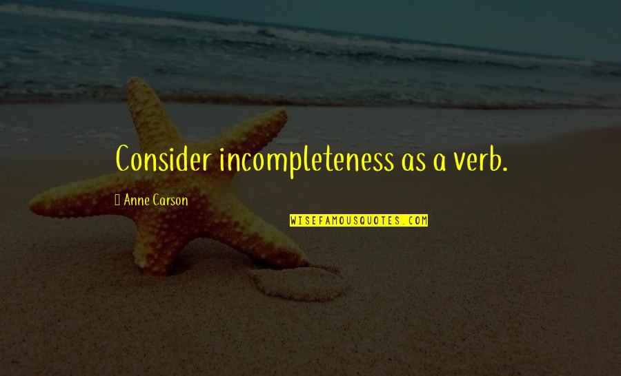 Anne Carson Quotes By Anne Carson: Consider incompleteness as a verb.