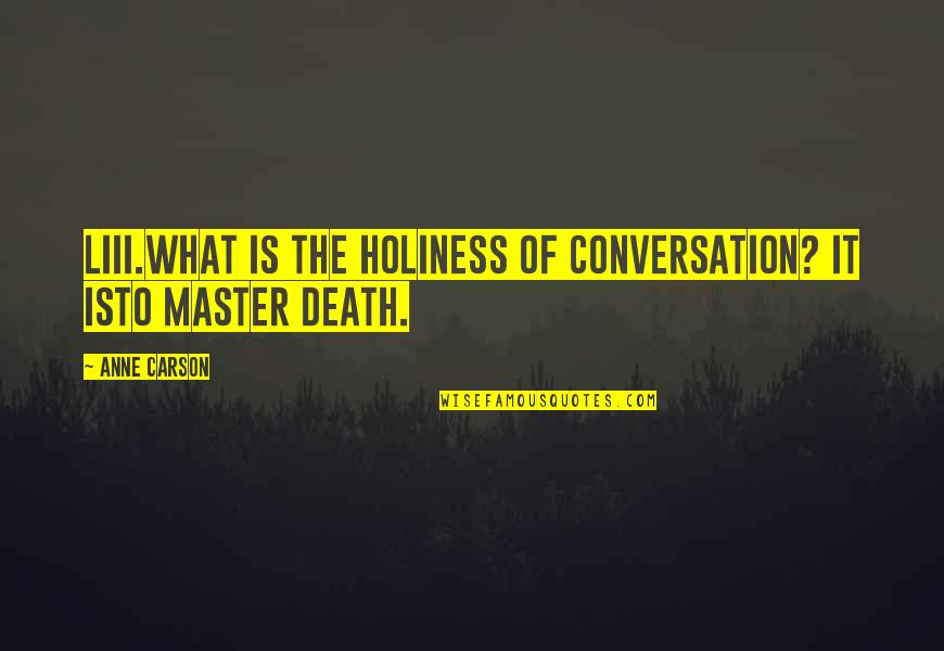 Anne Carson Quotes By Anne Carson: LIII.What is the holiness of conversation? It isto