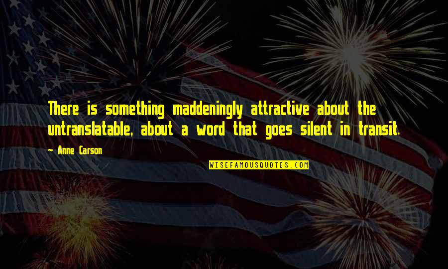 Anne Carson Quotes By Anne Carson: There is something maddeningly attractive about the untranslatable,