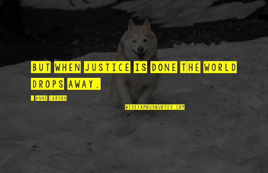 Anne Carson Quotes By Anne Carson: But when justice is done the world drops