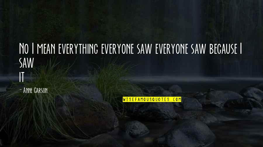 Anne Carson Quotes By Anne Carson: No I mean everything everyone saw everyone saw