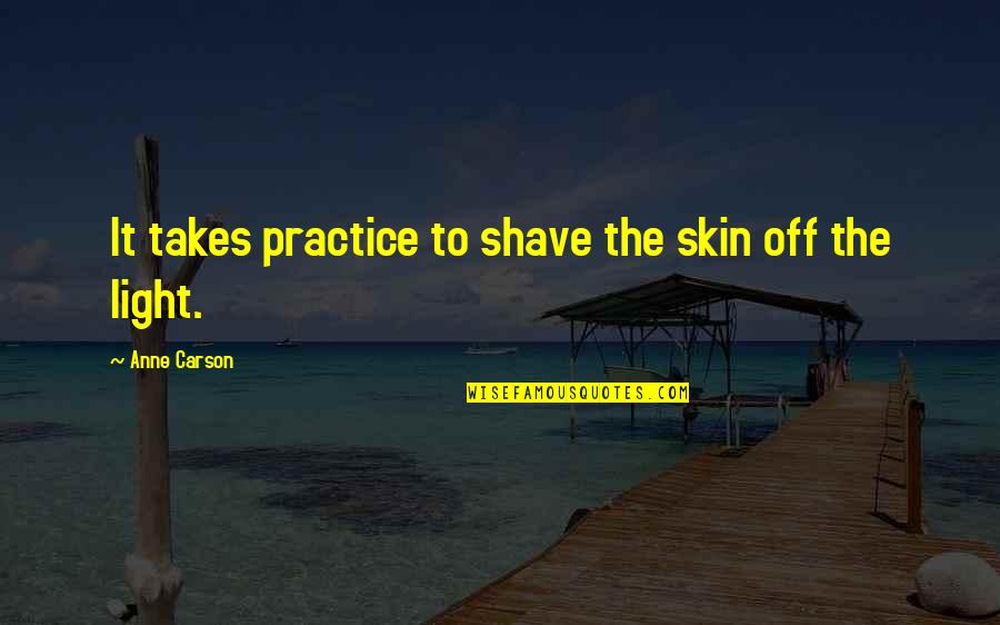 Anne Carson Quotes By Anne Carson: It takes practice to shave the skin off
