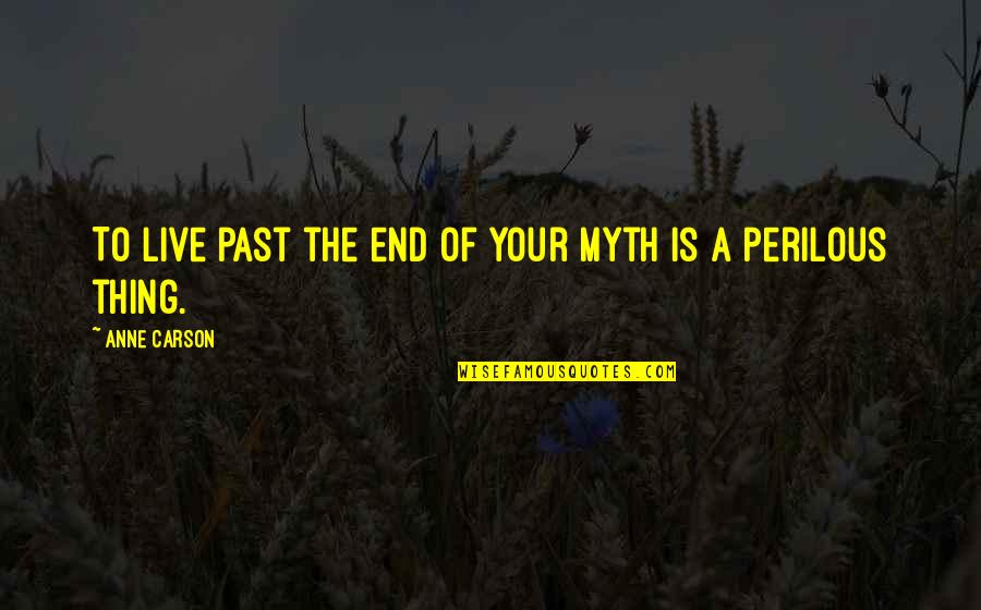 Anne Carson Quotes By Anne Carson: To live past the end of your myth