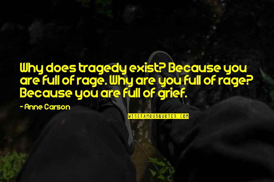 Anne Carson Quotes By Anne Carson: Why does tragedy exist? Because you are full