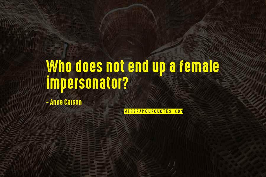 Anne Carson Quotes By Anne Carson: Who does not end up a female impersonator?