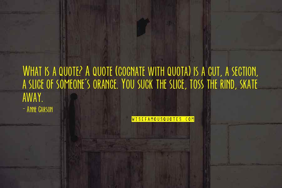 Anne Carson Quotes By Anne Carson: What is a quote? A quote (cognate with