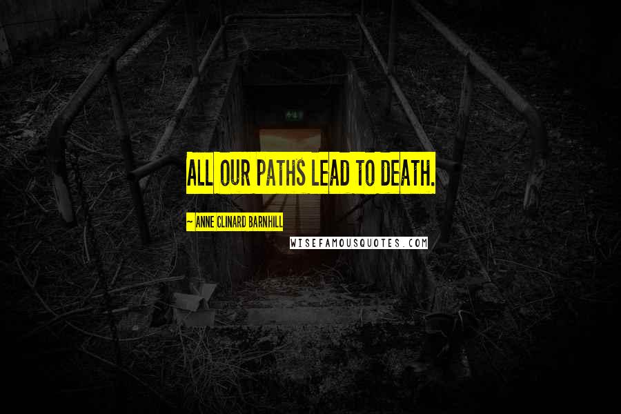 Anne Clinard Barnhill quotes: All our paths lead to death.