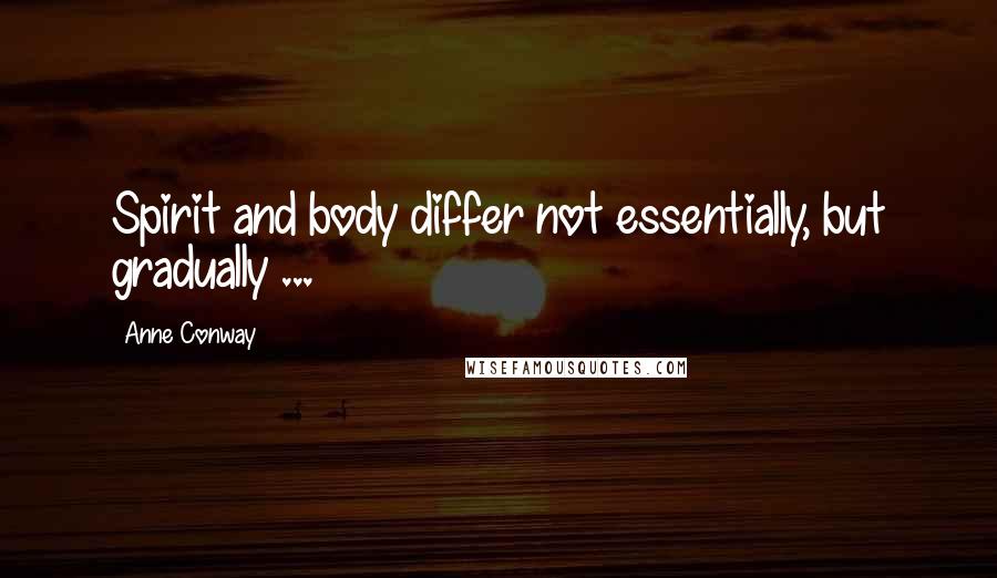 Anne Conway quotes: Spirit and body differ not essentially, but gradually ...