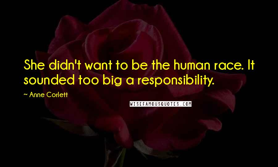 Anne Corlett quotes: She didn't want to be the human race. It sounded too big a responsibility.