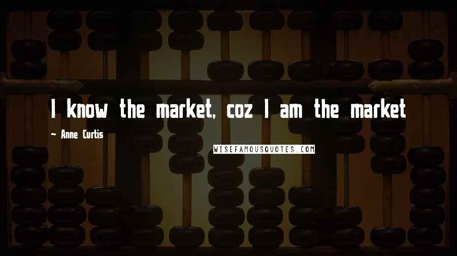 Anne Curtis quotes: I know the market, coz I am the market