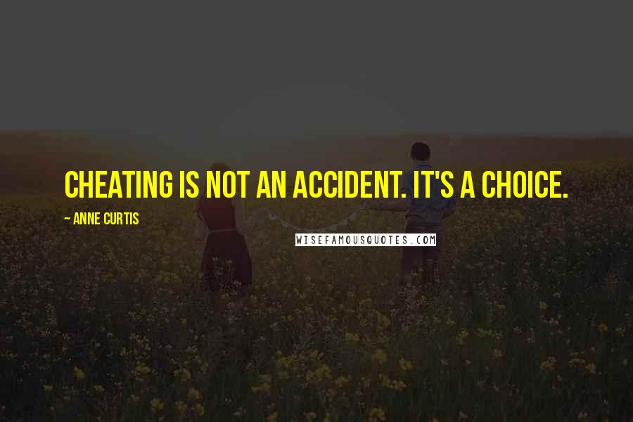 Anne Curtis quotes: Cheating is not an accident. It's a choice.