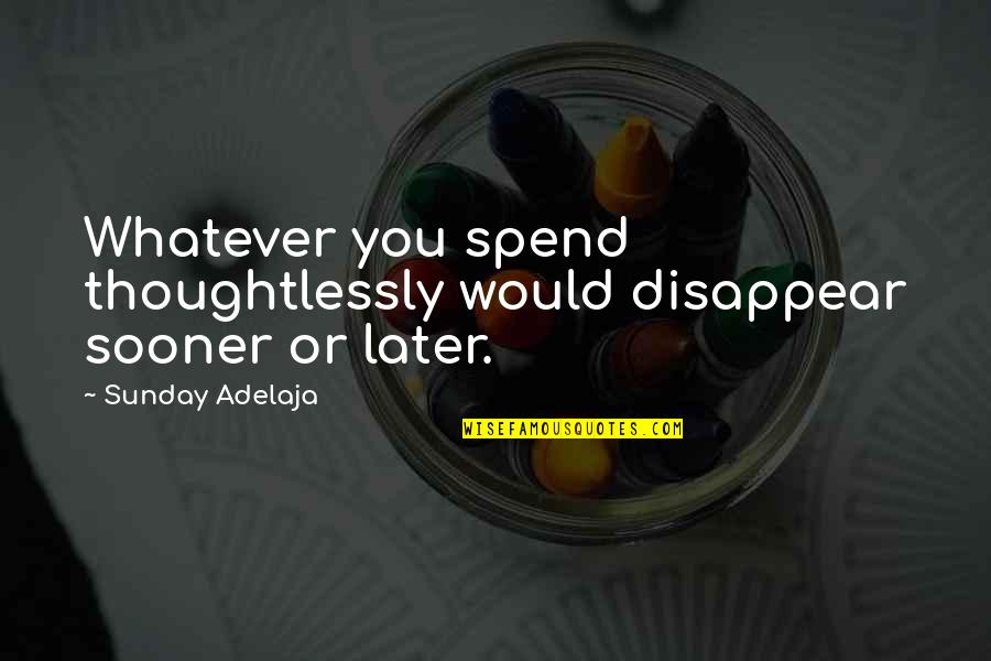 Anne Curtis Quotes By Sunday Adelaja: Whatever you spend thoughtlessly would disappear sooner or