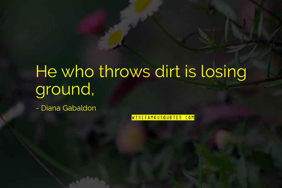 Anne Cuthbert Quotes By Diana Gabaldon: He who throws dirt is losing ground, Anne Cuthbert Quotes By Diana Gabaldon: He who throws dirt is losing ground,