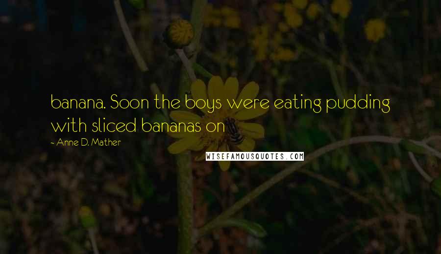 Anne D. Mather quotes: banana. Soon the boys were eating pudding with sliced bananas on