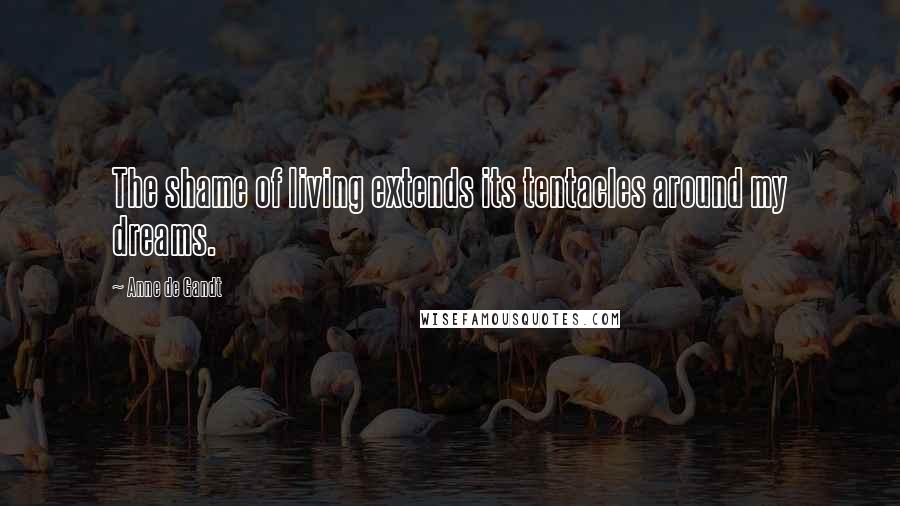 Anne De Gandt quotes: The shame of living extends its tentacles around my dreams.