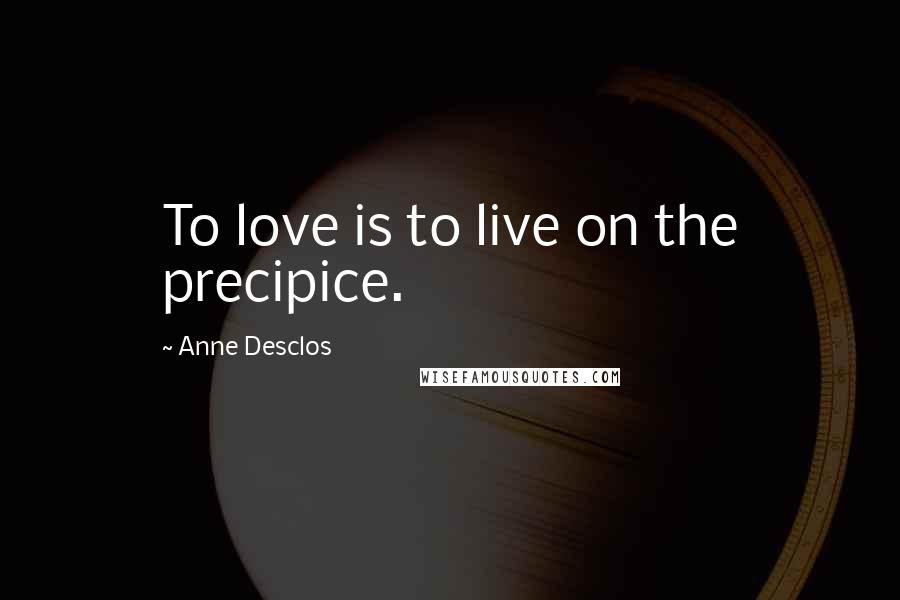 Anne Desclos quotes: To love is to live on the precipice.