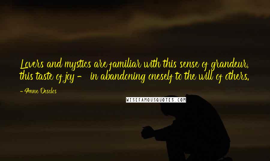 Anne Desclos quotes: Lovers and mystics are familiar with this sense of grandeur, this taste of joy - in abandoning oneself to the will of others.