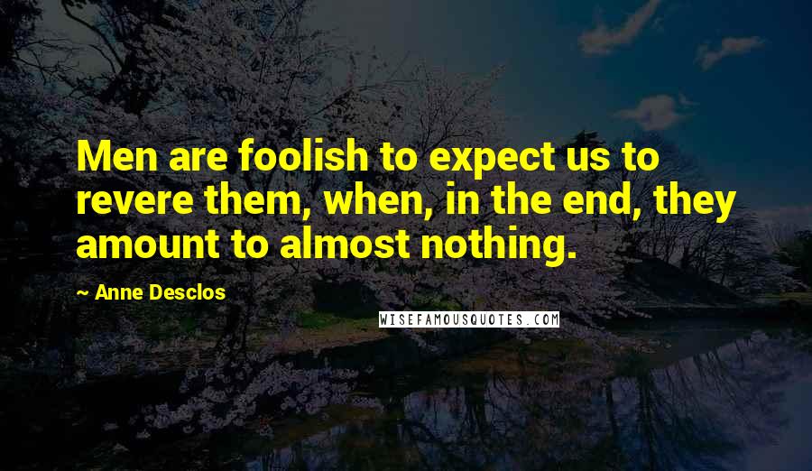 Anne Desclos quotes: Men are foolish to expect us to revere them, when, in the end, they amount to almost nothing.