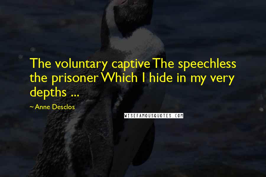 Anne Desclos quotes: The voluntary captive The speechless the prisoner Which I hide in my very depths ...