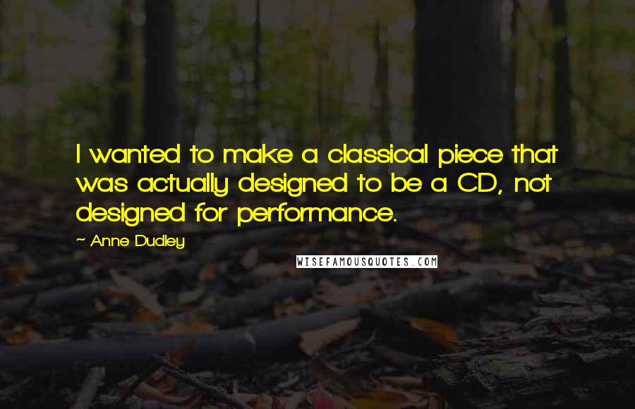Anne Dudley quotes: I wanted to make a classical piece that was actually designed to be a CD, not designed for performance.