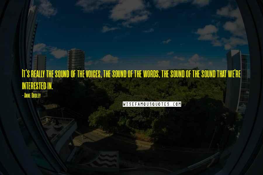 Anne Dudley quotes: It's really the sound of the voices, the sound of the words, the sound of the sound that we're interested in.