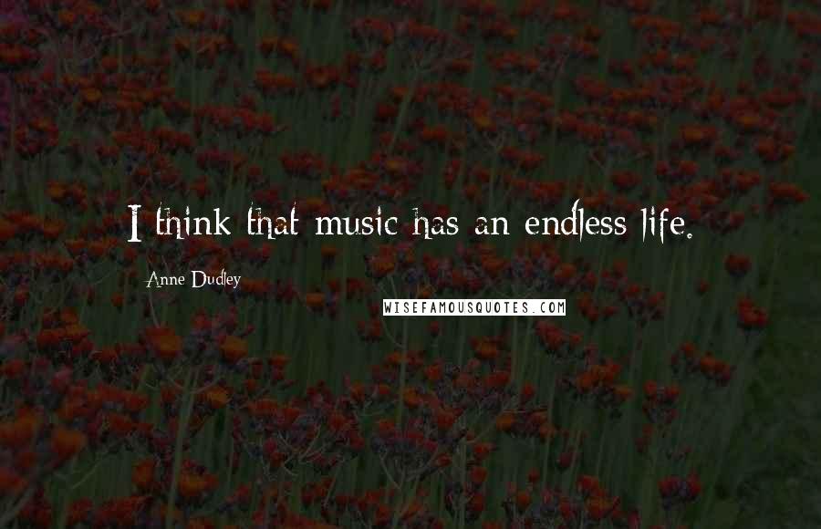 Anne Dudley quotes: I think that music has an endless life.