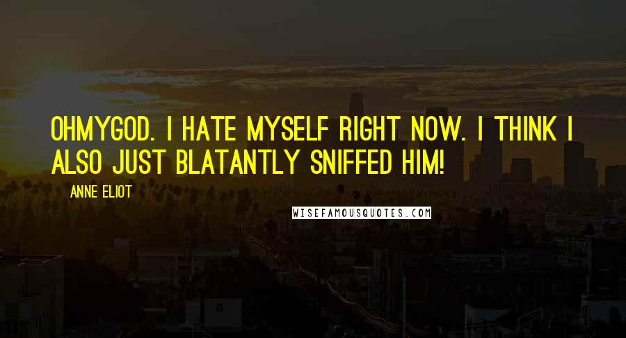Anne Eliot quotes: OHMYGOD. I hate myself right now. I think I also just blatantly sniffed him! Anne Eliot quotes: OHMYGOD. I hate myself right now. I think I also just blatantly sniffed him!
