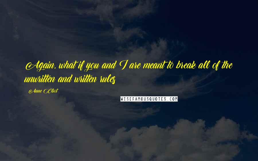 Anne Eliot quotes: Again, what if you and I are meant to break all of the unwritten and written rules? Anne Eliot quotes: Again, what if you and I are meant to break all of the unwritten and written rules?