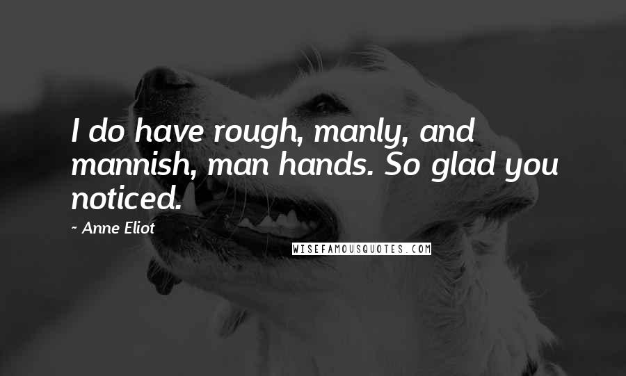 Anne Eliot quotes: I do have rough, manly, and mannish, man hands. So glad you noticed.