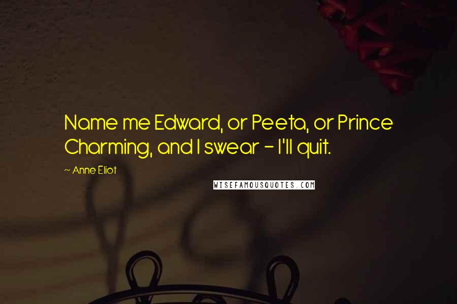 Anne Eliot quotes: Name me Edward, or Peeta, or Prince Charming, and I swear - I'll quit.