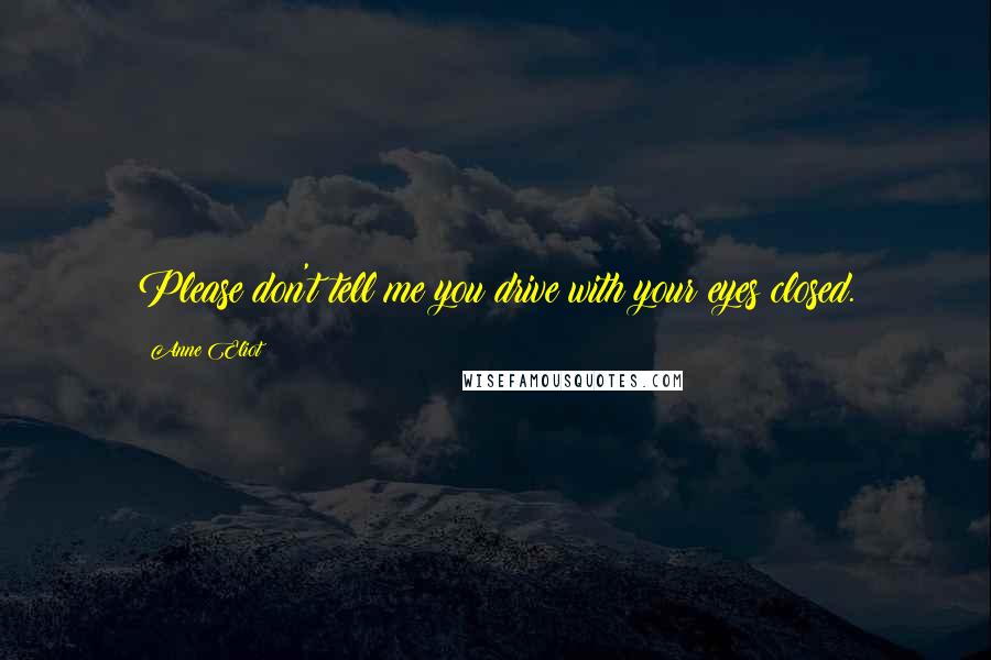Anne Eliot quotes: Please don't tell me you drive with your eyes closed.