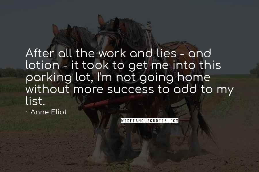Anne Eliot quotes: After all the work and lies - and lotion - it took to get me into this parking lot, I'm not going home without more success to add to my