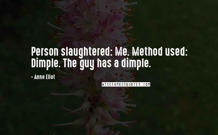 Anne Eliot quotes: Person slaughtered: Me. Method used: Dimple. The guy has a dimple. Anne Eliot quotes: Person slaughtered: Me. Method used: Dimple. The guy has a dimple.