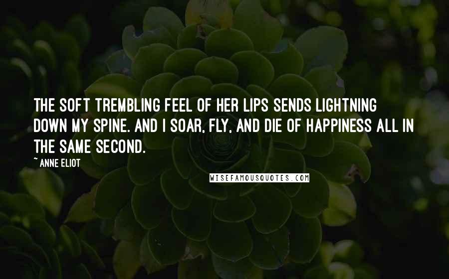 Anne Eliot quotes: The soft trembling feel of her lips sends lightning down my spine. And I soar, fly, and die of happiness all in the same second.