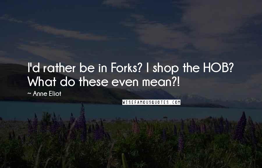 Anne Eliot quotes: I'd rather be in Forks? I shop the HOB? What do these even mean?! Anne Eliot quotes: I'd rather be in Forks? I shop the HOB? What do these even mean?!