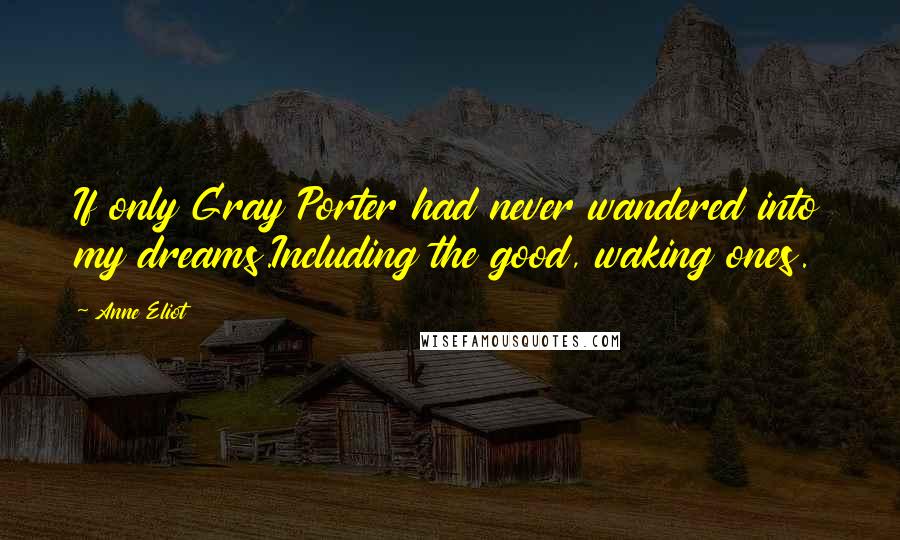 Anne Eliot quotes: If only Gray Porter had never wandered into my dreams.Including the good, waking ones.