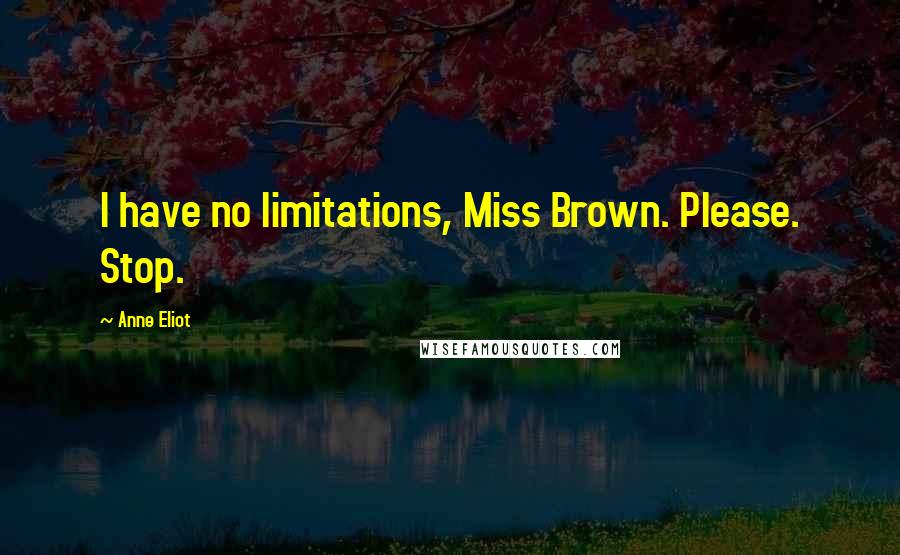 Anne Eliot quotes: I have no limitations, Miss Brown. Please. Stop. Anne Eliot quotes: I have no limitations, Miss Brown. Please. Stop.