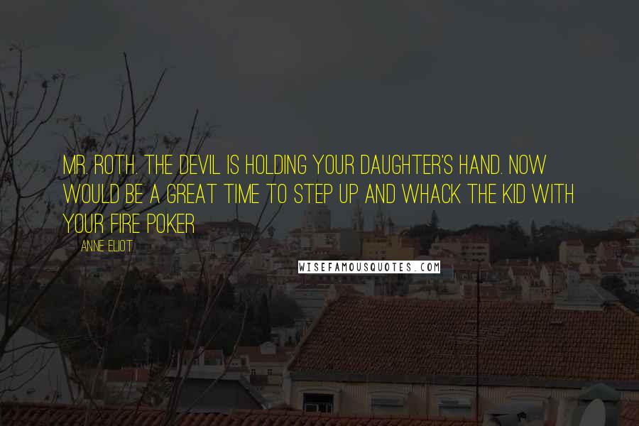 Anne Eliot quotes: Mr. Roth. The Devil is holding your daughter's hand. Now would be a great time to step up and whack the kid with your fire poker