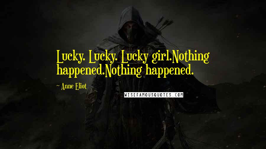 Anne Eliot quotes: Lucky. Lucky. Lucky girl.Nothing happened.Nothing happened. Anne Eliot quotes: Lucky. Lucky. Lucky girl.Nothing happened.Nothing happened.