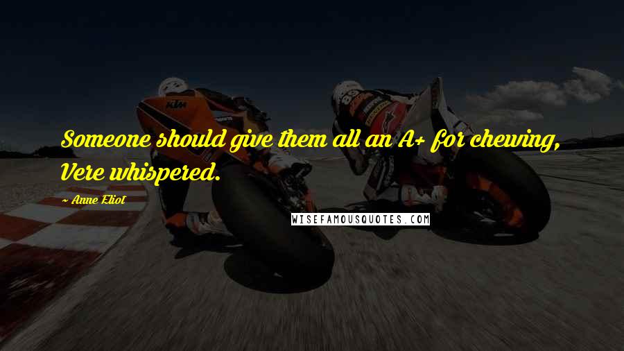 Anne Eliot quotes: Someone should give them all an A+ for chewing, Vere whispered. Anne Eliot quotes: Someone should give them all an A+ for chewing, Vere whispered.