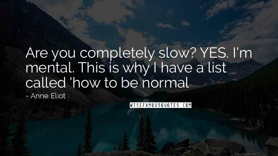 Anne Eliot quotes: Are you completely slow? YES. I'm mental. This is why I have a list called 'how to be normal