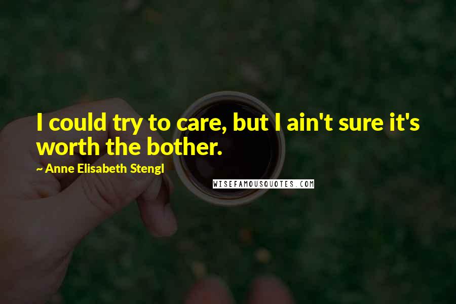 Anne Elisabeth Stengl quotes: I could try to care, but I ain't sure it's worth the bother.