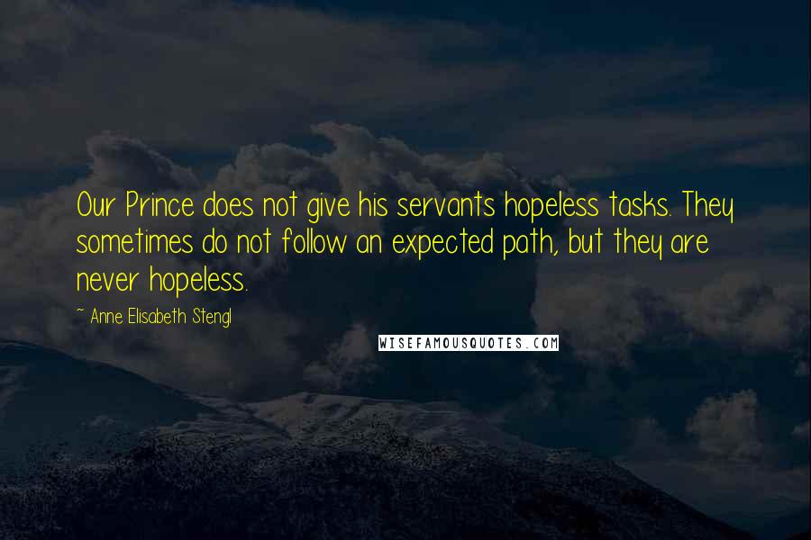 Anne Elisabeth Stengl quotes: Our Prince does not give his servants hopeless tasks. They sometimes do not follow an expected path, but they are never hopeless.