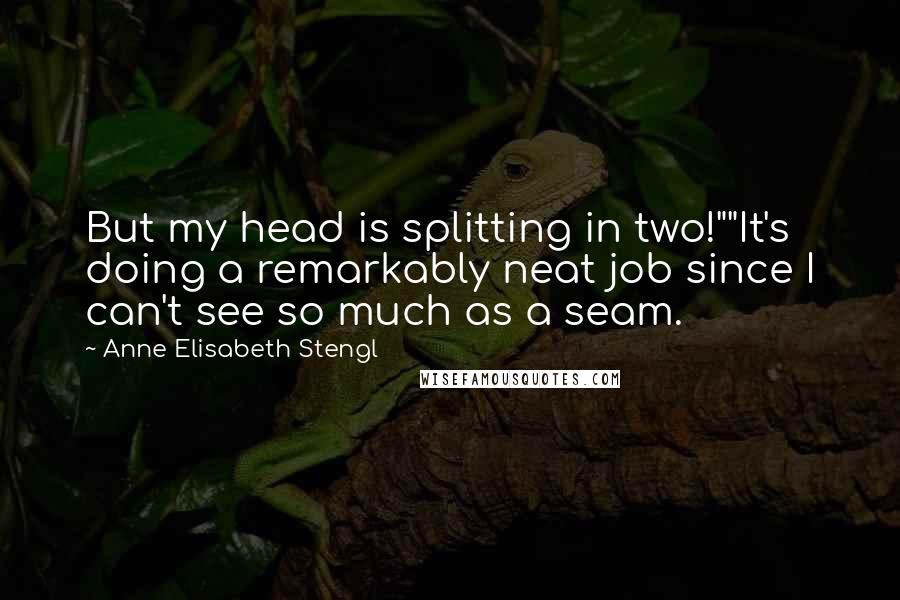 Anne Elisabeth Stengl quotes: But my head is splitting in two!""It's doing a remarkably neat job since I can't see so much as a seam.